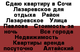 Сдаю квартиру в Сочи-Лазаревское для отдыха › Район ­ Лазаревское › Улица ­ Павлова › Стоимость за ночь ­ 2 500 - Все города Недвижимость » Квартиры аренда посуточно   . Алтайский край,Камень-на-Оби г.